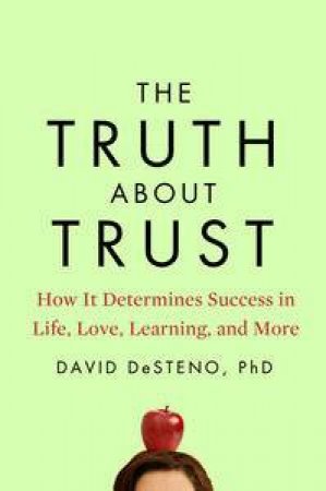 The Truth About Trust: How It Determines Success in Life, Love, Learning and More by David DeSteno