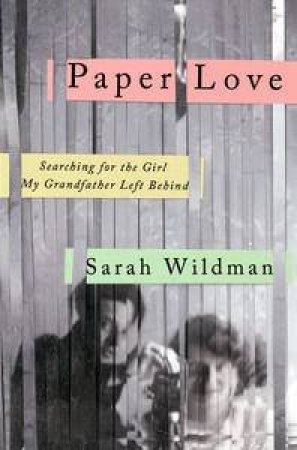 Paper Love: Searching for the Girl My Grandfather Left Behind by Sarah Wldman