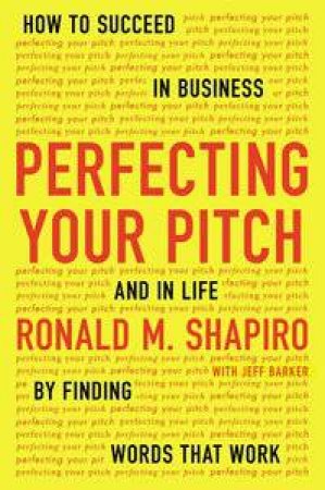 Perfecting Your Pitch: How to Succeed in Business and in Life by FindingWords That Work by Ronald M. & Barker Jeff Shapiro