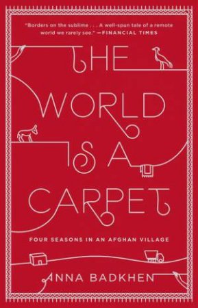 The World is a Carpet: Four Seasons in an Afghan Village by Anna Badkhen