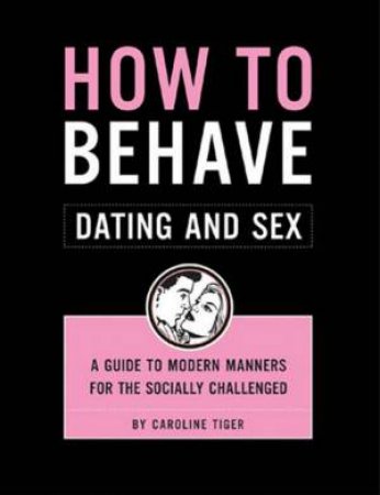 How To Behave: Dating And Sex by Caroline Tiger