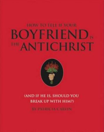 How To Tell If Your Boyfriend Is The Antichrist: (And If He Is, Should You Break Up With Him?) by Patricia Carlin