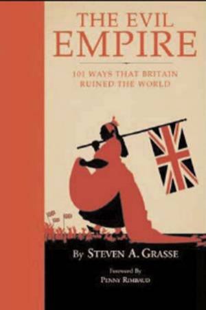 The Evil Empire: 101 Ways That Britain Ruined The World by Steven A Grasse