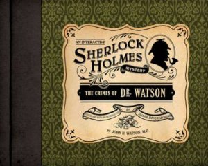 The Crimes of Dr. Watson: An Interactive Sherlock Holmes Mys tery by Watson, John; Swierczynski, Duane 