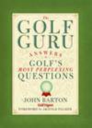 Golf Guru: Answers to Golf 's Most Perplexing Questions by John Barton