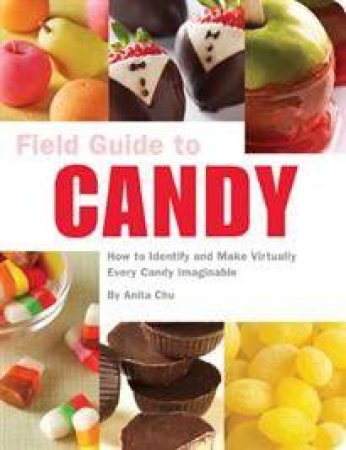 Field Guide to Candy: How to Identify and Make Virtually Every Candy Imaginable by Anita Chu