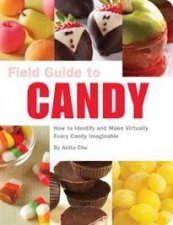 Field Guide to Candy How to Identify and Make Virtually Every Candy Imaginable