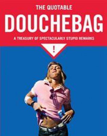 Quotable Douchebag: A Treasury of Spectacular Stupid Remarks by Margaret McGuire