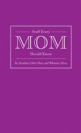 Stuff Every Mom Should Know by Heather Gibbs Flett & Whitney Moss