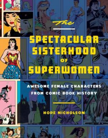 The Spectacular Sisterhood Of Superwomen: Awesome Female Characters From Comic Book History by Hope Nicholson