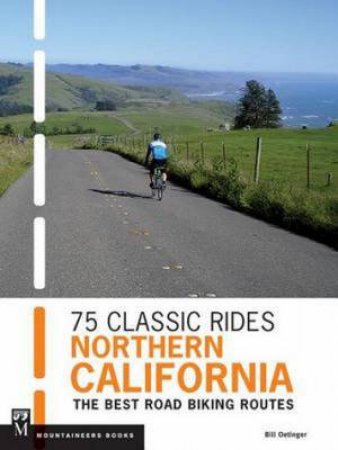 75 Classic Rides: Northern California- The Best Road Biking Routes by Bill Oetinger