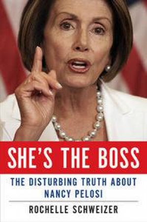 She's the Boss: The Disturbing Truth About Nancy Pelosi by Rochelle Schweizer