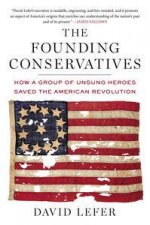 The Founding Conservatives How a Group of Unsung Heroes Saved the American Revolution