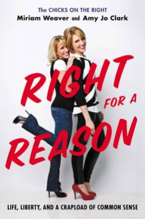 Right for a Reason: Life, Liberty, and a Crapload of Common Sense by Miriam Weaver & Amy Jo Clark