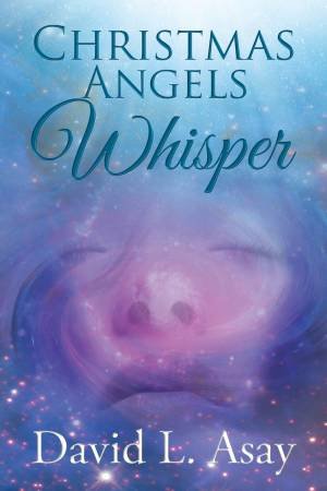 Christmas Angels Whisper: A Christmas Story by David L Asay