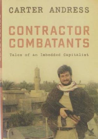 Contractor Combatants: Tales of an Imbedded Capitalist by Carter Andress