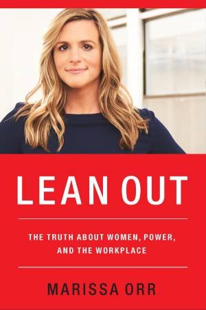 Lean Out: The Truth About Women, Power, And The Workplace by Marissa Orr