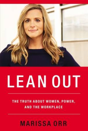 Lean Out: The Truth About Women, Power, And The Workplace by Marissa Orr