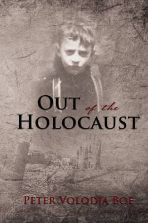 Out Of The Holocaust by Peter Volodja Boe