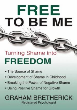 Free To Be Me: Turning Shame Into Freedom by Graham Bretherick