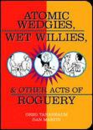 Atomic Wedgies, Wet Willies, and Other Acts of Roguery by Greg Tananbaum & Dan Martin