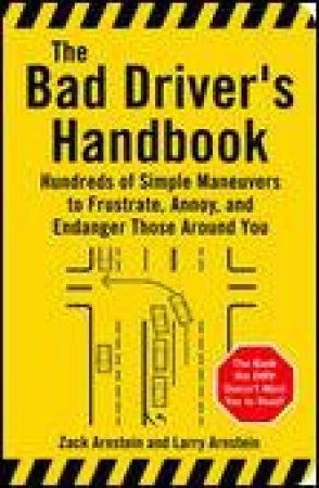 Bad Driver's Handbook: Hundreds of Simple Maneuvers to Frustrate, Annoy, and Endanger Those Around You by Zack and Larry Arnstein