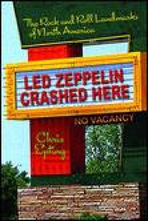 Led Zeppelin Crashed Here: The Rock and Roll Landmarks of North America by Chris Epting