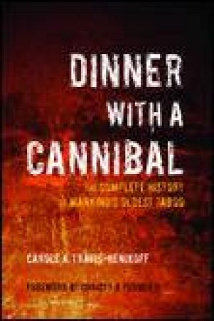 Dinner with a Cannibal: The Complete History of Mankind's Oldest Taboo by Carole A Travis-Henikoff