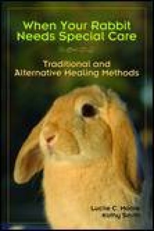 When Your Rabbit Needs Special Care: Traditional and Alternative Healing Methods by Lucille C Moore & Kathy Smith