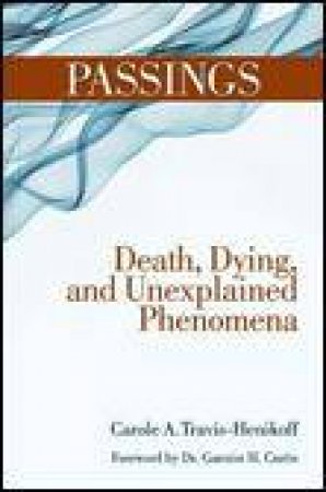 Passings: Death, Dying, and the Unexplained Phenomena by Carole A Travis-Henikoff