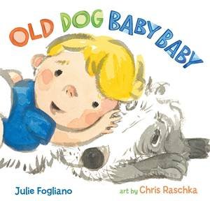 Old Dog Baby Baby by Julie Fogliano & Chris Raschka