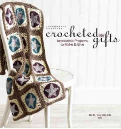 Crocheted Gifts : Irresistible Projects to Make and Give by KIM WERKER