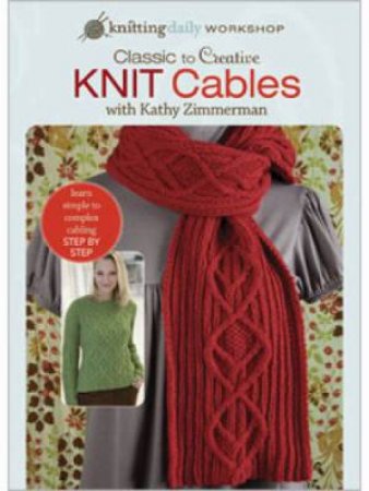 Classic to Creative Knit Cables with Kathy Zimmerman by KATHY ZIMMERMAN