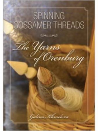 Spinning Gossamer Threads The Yarns of Orenburg by GALINA KHMELEVA