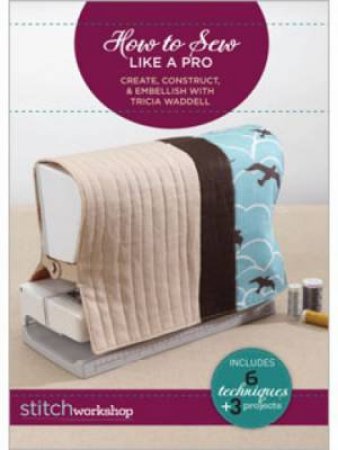 How to Sew Like a Pro Create Construct & Embellish with Tricia Waddell DVD by TRICIA WADDELL