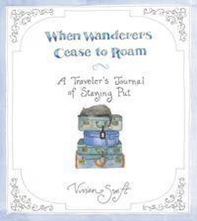 When Wanderers Cease To Roam: A Traveler's Journal Of Staying Put by Vivian Swift