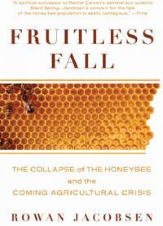 Fruitless Fall: The Collapse of the Honey Bee and The Coming Agricultural Crisis by Rowan Jacobsen