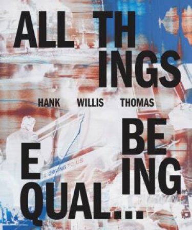 Hank Willis Thomas: All Things Being Equal by Hank Willis Thomas & Hank Willis Thomas & Aperture