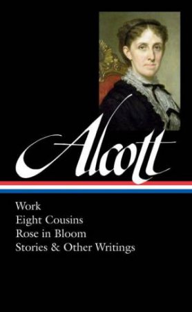 Louisa May Alcott: Work, Eight Cousins, Rose In Bloom, Stories And Other Writings: (Library of America #256) by Louisa May Alcott