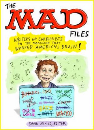 The MAD Files: Writers and Cartoonists on the Magazine that Warped America's Brain! by David Mikics