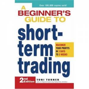 A Beginner's Guide to Short Term Trading by Toni Turner