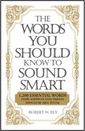 The Words You Should Know to Sound Smart by Robert W. Bly