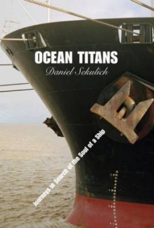 Ocean Titans: Journeys In Search Of The Soul Of A Ship by Daniel Sekulich