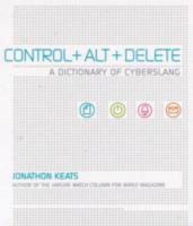 Control + Alt + Delete: A Dictionary Of Cyberslang by Jonathon Keats