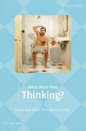 What Were They Thinking?: Really Bad Ideas Throughout History by Bruce Felton