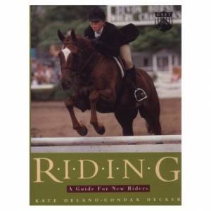 Riding: A Guide For New Riders, 2nd Ed by Kate Delano-Condax Decker