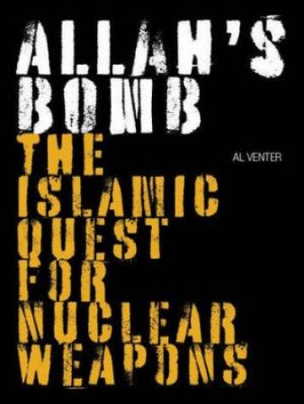 Allah's Bomb: The Islamic Quest For Nuclear Weapons by Al Venter