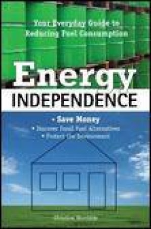 Energy Independence: Your Everyday Guide to Reducing Fuel Consumption by Christine Woodside