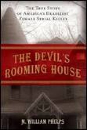 Devil's Rooming House: The True Story of America's Deadliest Female Serial Killer by William M Phelps