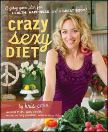 Crazy Sexy Diet: Eat Your Veggies, Ignite Your Spark and Live Like You Mean It! by Kris et al Carr